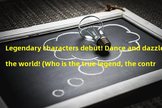 Legendary characters debut! Dance and dazzle the world! (Who is the true legend, the controller of the Exquisite Dance title?)