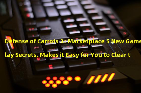 Defense of Carrots 3: Marketplace 5 New Gameplay Secrets, Makes it Easy for You to Clear the Level! (Surprise after Surprise! Defense of Carrots 3 Marketplace Level 5 New Tactics Analysis, Helps You Get a High Score!)